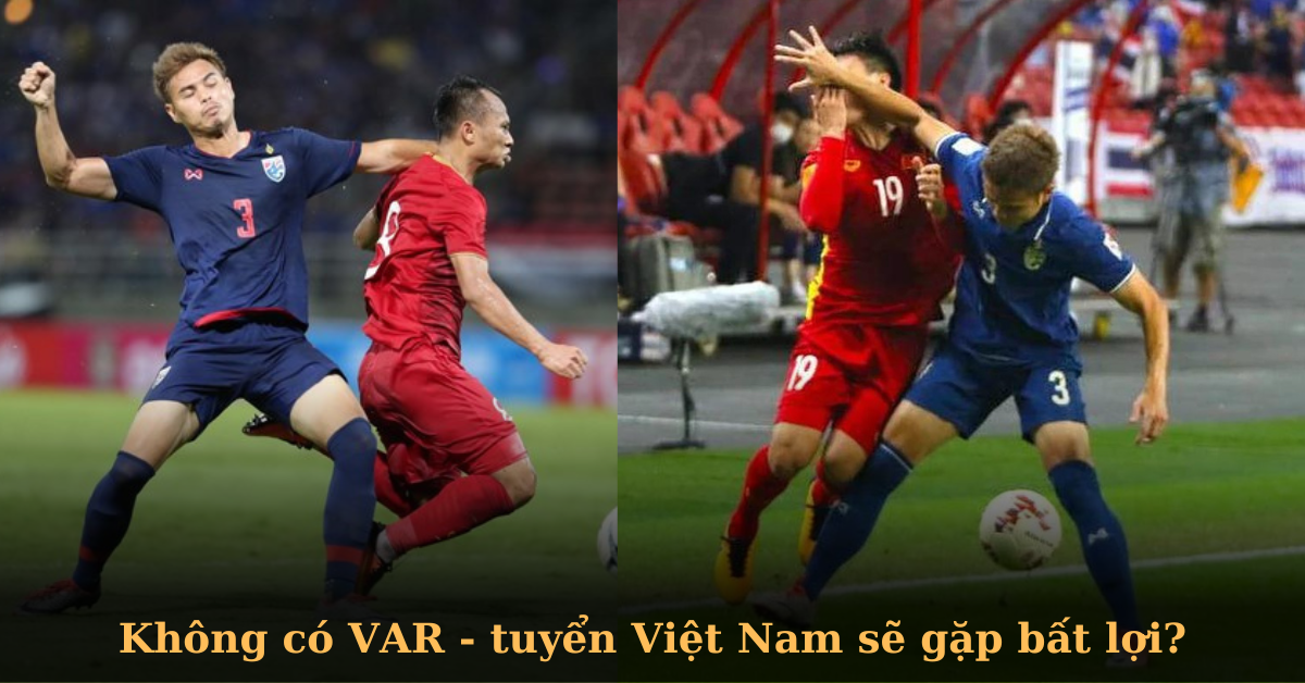 AFF Cup không có VAR: Tuyển Việt Nam sẽ là nạn nhân của những màn “chém đinh chặt sắt”