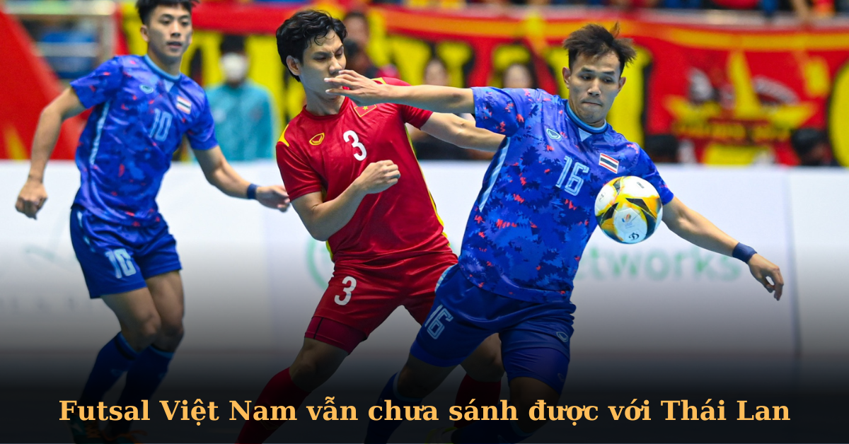 Vì sao Futsal Việt Nam vẫn kém Thái Lan?